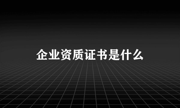 企业资质证书是什么