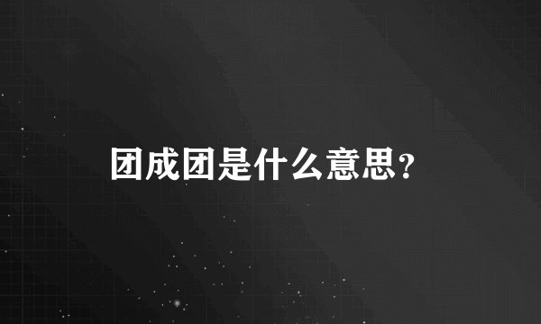 团成团是什么意思？