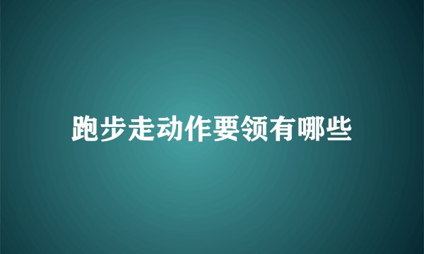跑步走动作要领有哪些