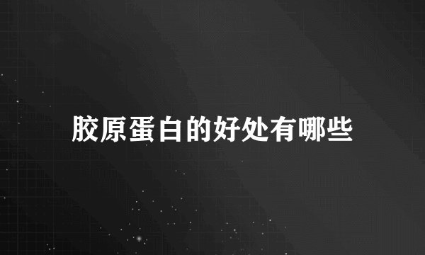 胶原蛋白的好处有哪些
