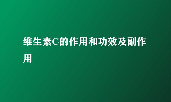 维生素C的作用和功效及副作用