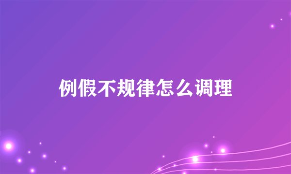 例假不规律怎么调理
