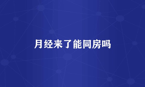 月经来了能同房吗