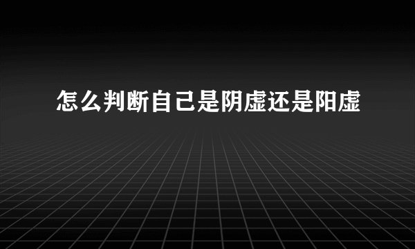 怎么判断自己是阴虚还是阳虚