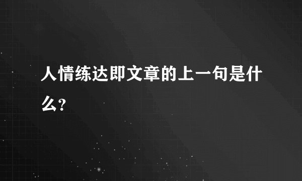 人情练达即文章的上一句是什么？