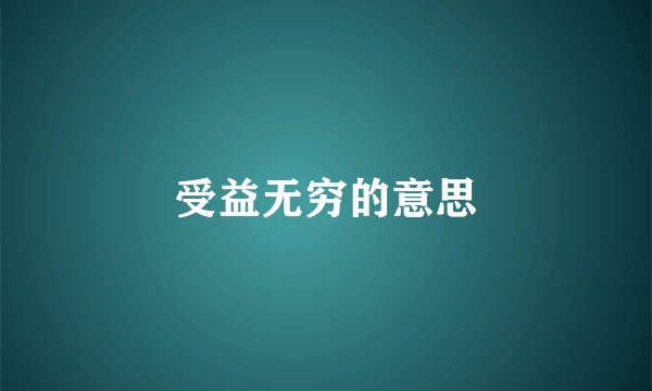 受益无穷的意思