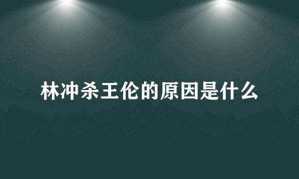 林冲杀王伦的原因是什么