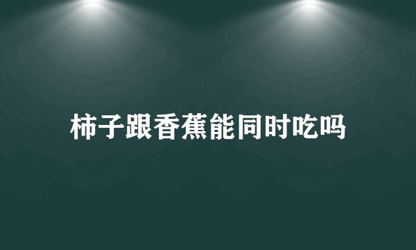 柿子跟香蕉能同时吃吗