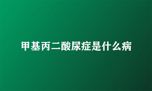甲基丙二酸尿症是什么病