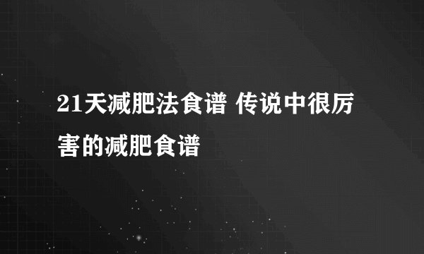 21天减肥法食谱 传说中很厉害的减肥食谱