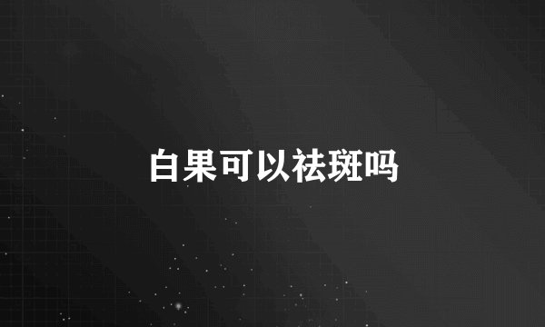 白果可以祛斑吗
