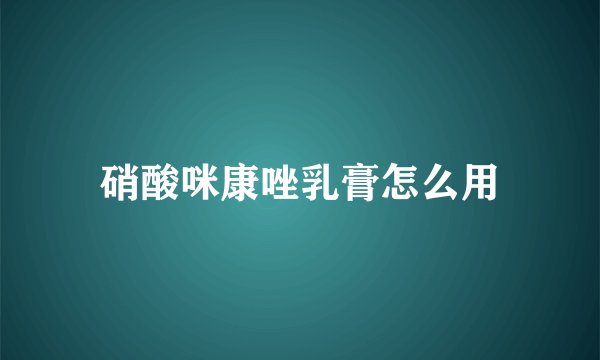 硝酸咪康唑乳膏怎么用