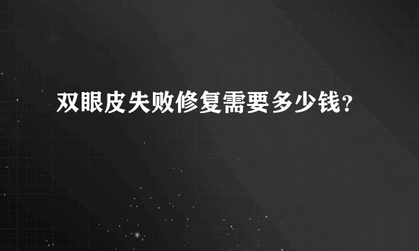 双眼皮失败修复需要多少钱?