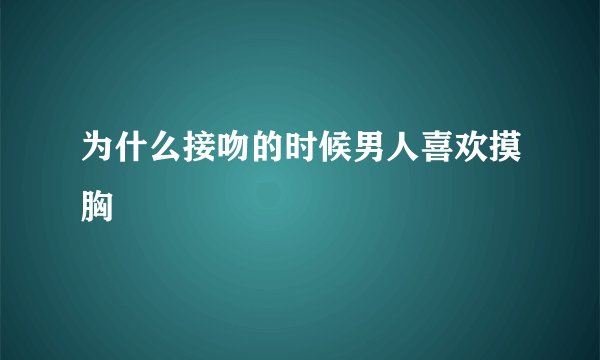 为什么接吻的时候男人喜欢摸胸