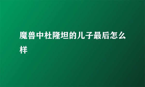 魔兽中杜隆坦的儿子最后怎么样