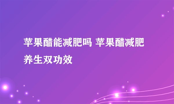 苹果醋能减肥吗 苹果醋减肥养生双功效