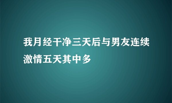 我月经干净三天后与男友连续激情五天其中多