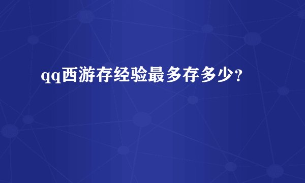 qq西游存经验最多存多少？