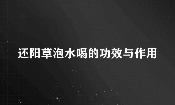 还阳草泡水喝的功效与作用