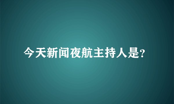 今天新闻夜航主持人是?