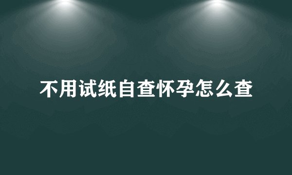 不用试纸自查怀孕怎么查