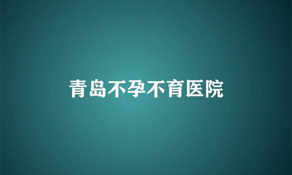 青岛不孕不育医院