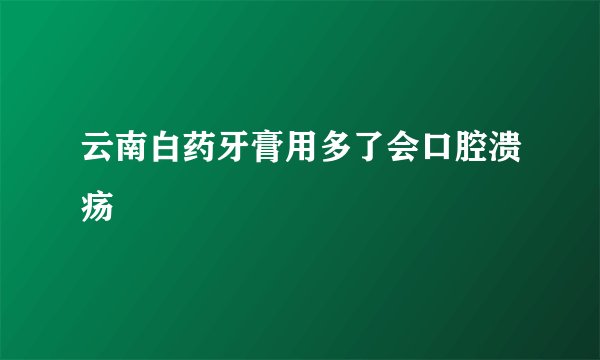 云南白药牙膏用多了会口腔溃疡
