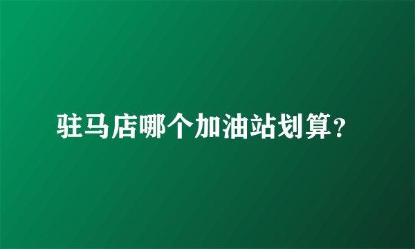 驻马店哪个加油站划算？