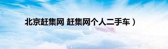北京赶集网 赶集网个人二手车）