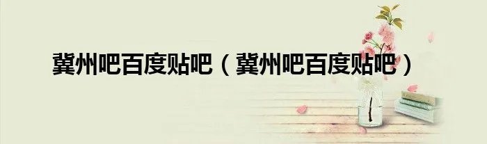 冀州吧百度贴吧（冀州吧百度贴吧）