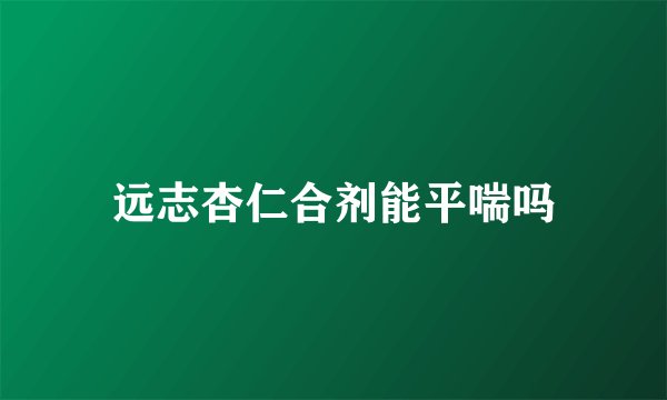 远志杏仁合剂能平喘吗