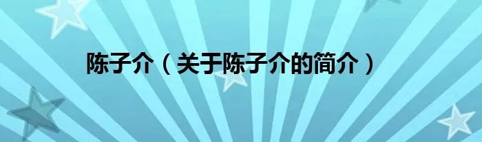 陈子介（关于陈子介的简介）