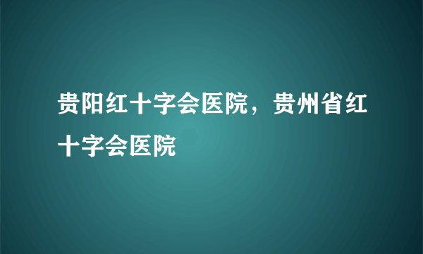 贵阳红十字会医院，贵州省红十字会医院
