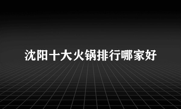 沈阳十大火锅排行哪家好