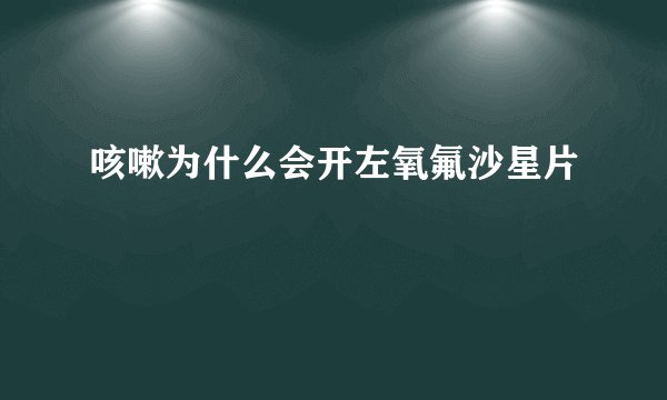 咳嗽为什么会开左氧氟沙星片