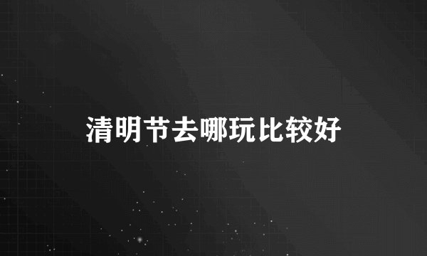 清明节去哪玩比较好