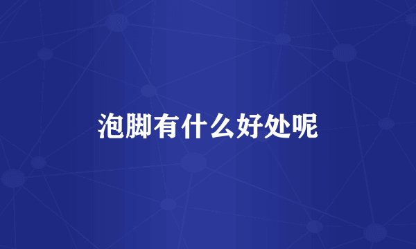 泡脚有什么好处呢