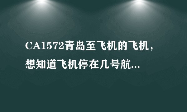 CA1572青岛至飞机的飞机，想知道飞机停在几号航站楼，请知道的告诉我一下。