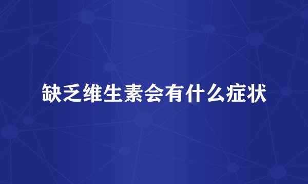 缺乏维生素会有什么症状