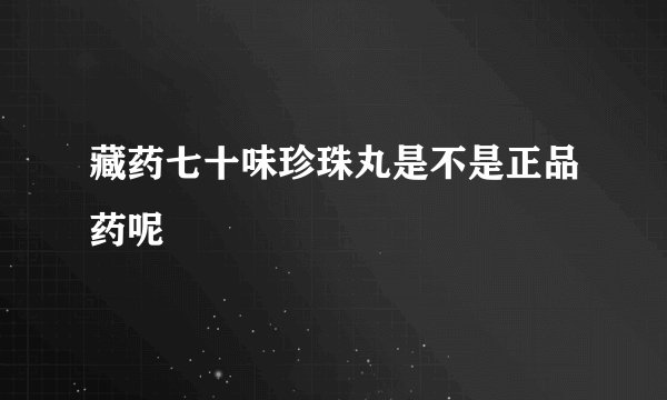 藏药七十味珍珠丸是不是正品药呢