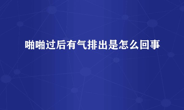 啪啪过后有气排出是怎么回事