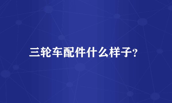 三轮车配件什么样子？