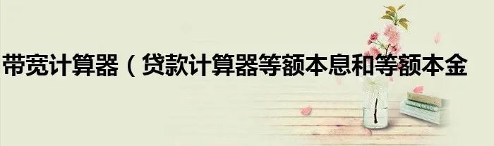 带宽计算器(贷款计算器等额本息和等额本金