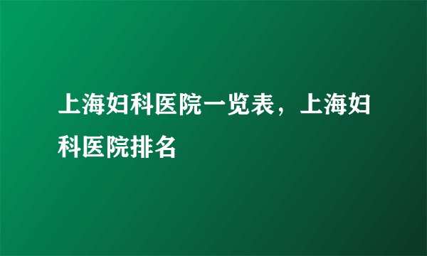 上海妇科医院一览表，上海妇科医院排名