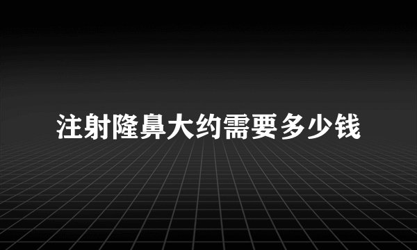 注射隆鼻大约需要多少钱