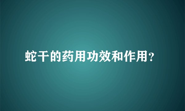 蛇干的药用功效和作用？