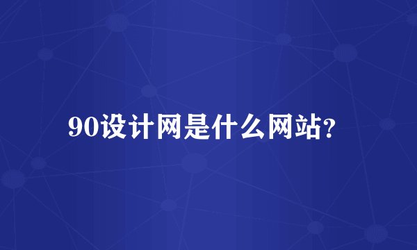 90设计网是什么网站?