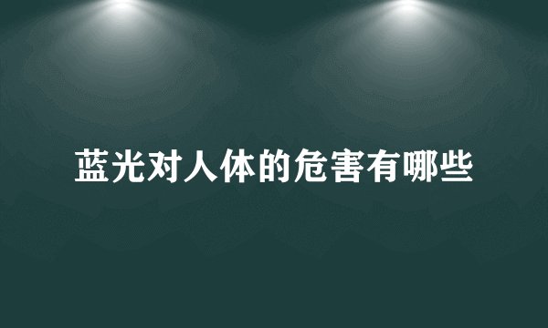 蓝光对人体的危害有哪些