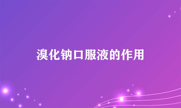 溴化钠口服液的作用