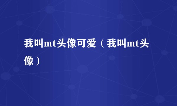 我叫mt头像可爱（我叫mt头像）